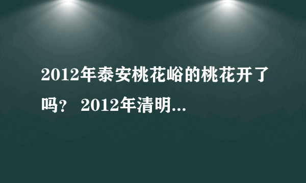 2012年泰安桃花峪的桃花开了吗？ 2012年清明节泰山桃花峪的桃花能盛开吗？