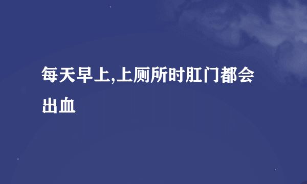 每天早上,上厕所时肛门都会出血