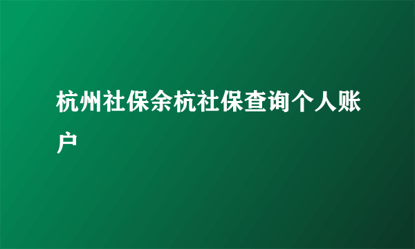 杭州社保余杭社保查询个人账户