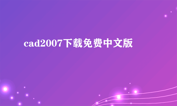 cad2007下载免费中文版