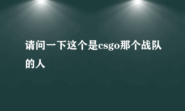 请问一下这个是csgo那个战队的人