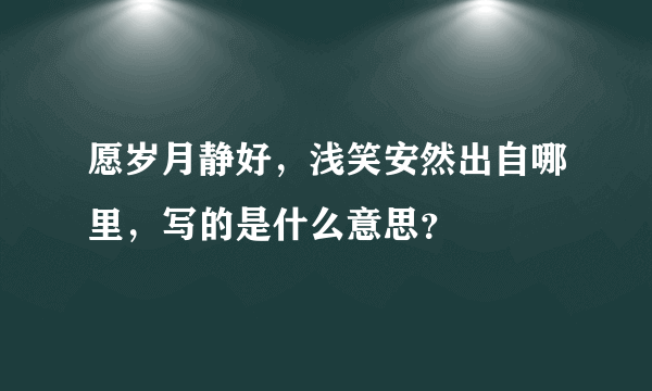 愿岁月静好，浅笑安然出自哪里，写的是什么意思？