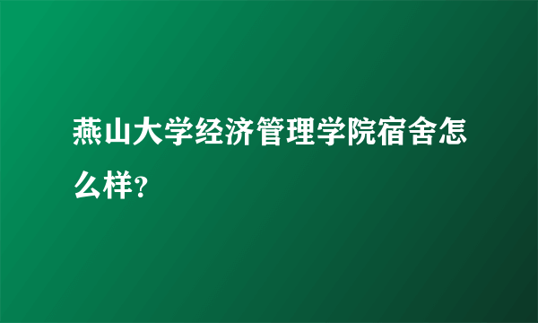 燕山大学经济管理学院宿舍怎么样？