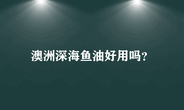 澳洲深海鱼油好用吗？