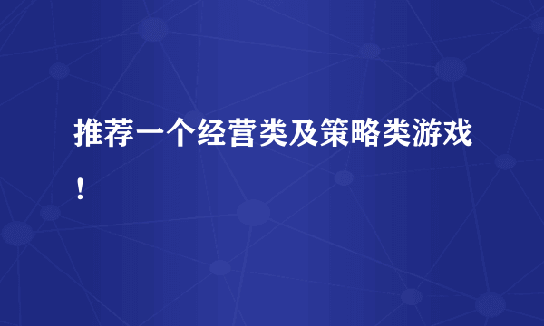 推荐一个经营类及策略类游戏！