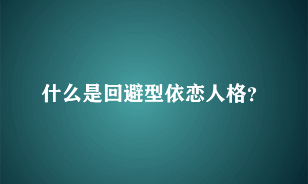 什么是回避型依恋人格？