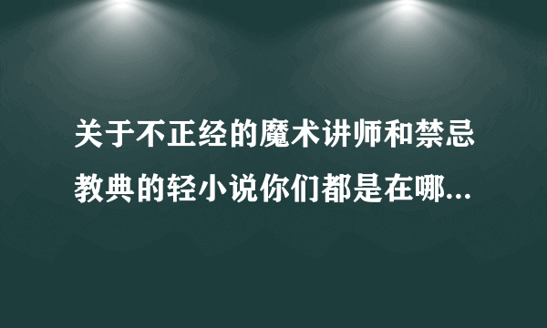 关于不正经的魔术讲师和禁忌教典的轻小说你们都是在哪里看的啊要个软件？最好还能看约战