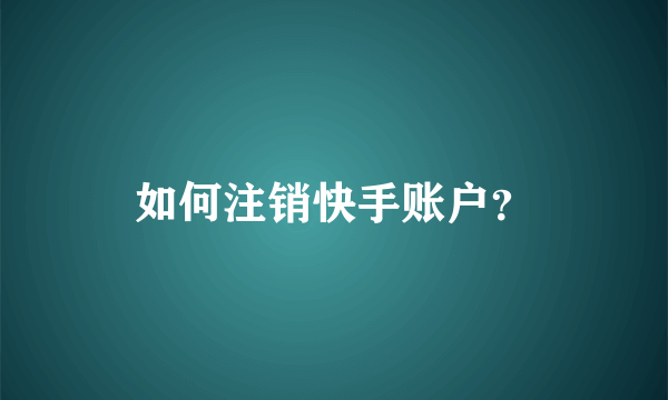 如何注销快手账户？