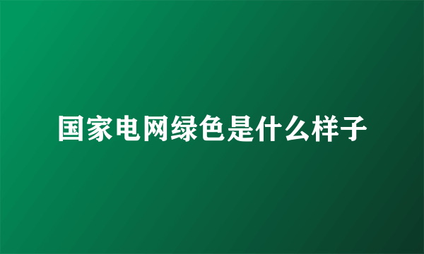 国家电网绿色是什么样子