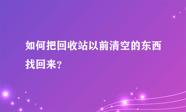 如何把回收站以前清空的东西找回来？