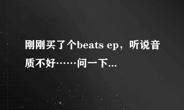 刚刚买了个beats ep，听说音质不好……问一下和铁三角的ckb50比起来怎么样orz