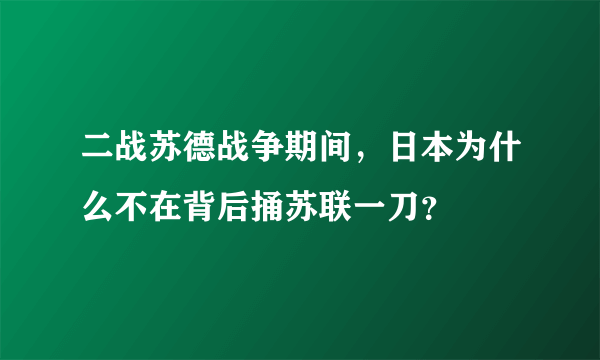 二战苏德战争期间，日本为什么不在背后捅苏联一刀？