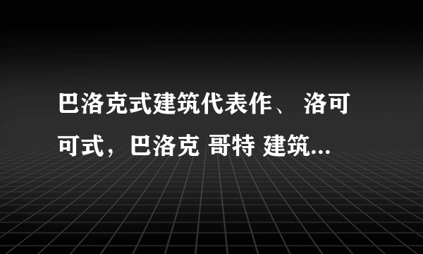 巴洛克式建筑代表作、 洛可可式，巴洛克 哥特 建筑的区别。