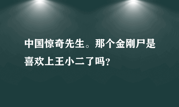 中国惊奇先生。那个金刚尸是喜欢上王小二了吗？