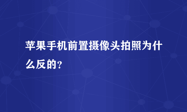 苹果手机前置摄像头拍照为什么反的？