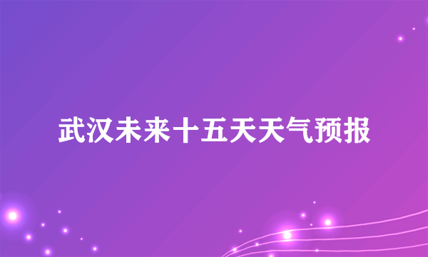 武汉未来十五天天气预报