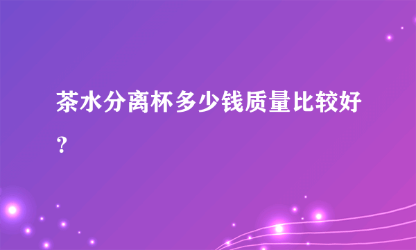 茶水分离杯多少钱质量比较好？