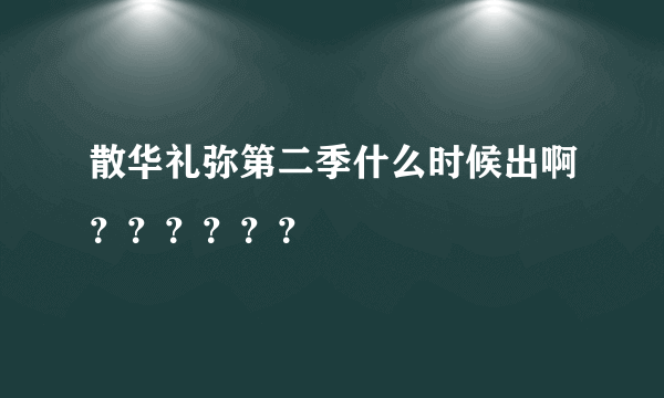 散华礼弥第二季什么时候出啊？？？？？？