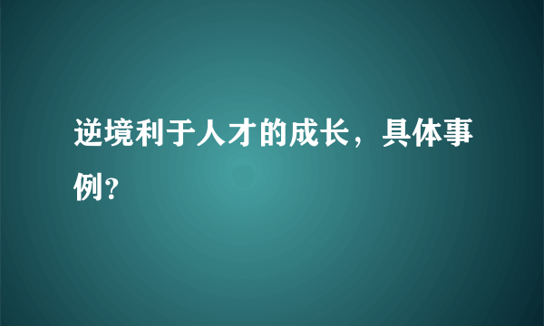 逆境利于人才的成长，具体事例？