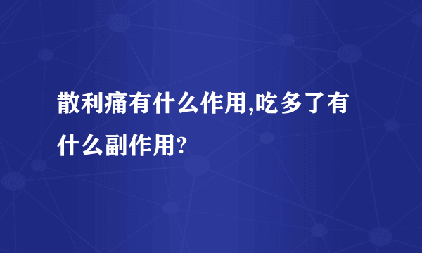 散利痛有什么作用,吃多了有什么副作用?