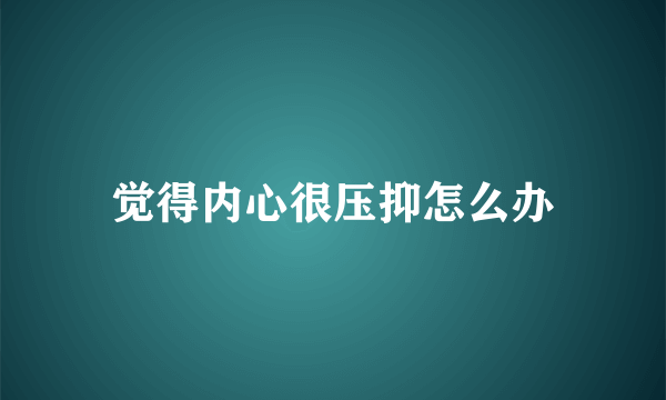 觉得内心很压抑怎么办