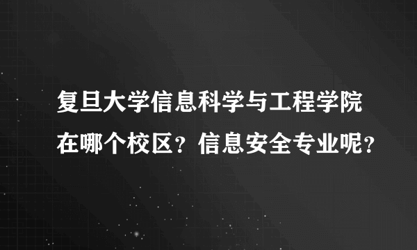 复旦大学信息科学与工程学院在哪个校区？信息安全专业呢？