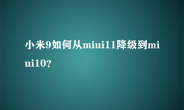 小米9如何从miui11降级到miui10？