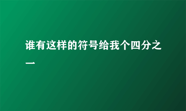 谁有这样的符号给我个四分之一