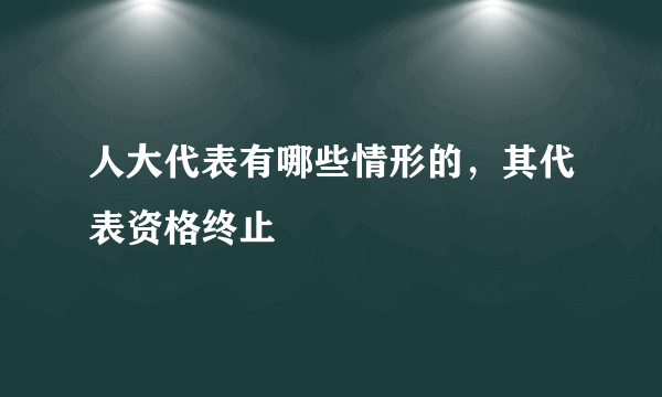 人大代表有哪些情形的，其代表资格终止