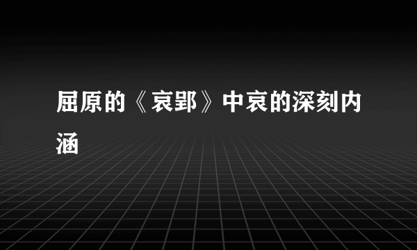 屈原的《哀郢》中哀的深刻内涵