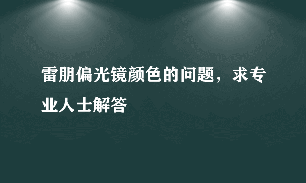 雷朋偏光镜颜色的问题，求专业人士解答