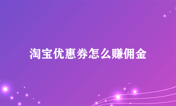 淘宝优惠券怎么赚佣金