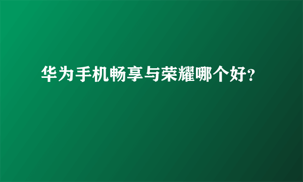 华为手机畅享与荣耀哪个好？