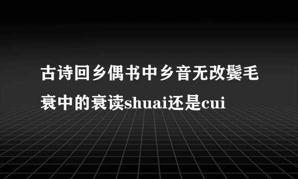 古诗回乡偶书中乡音无改鬓毛衰中的衰读shuai还是cui