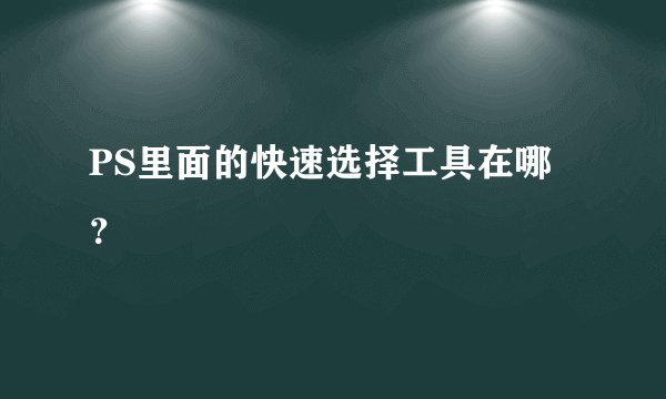 PS里面的快速选择工具在哪？