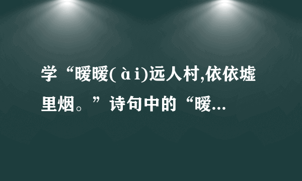 学“暧暧(ài)远人村,依依墟里烟。”诗句中的“暧暧”是什么意思？