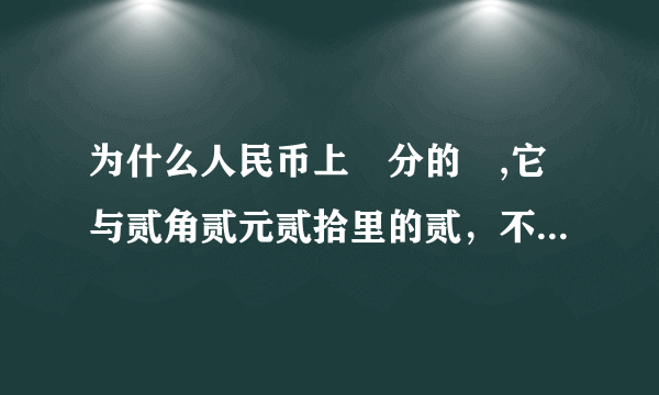 为什么人民币上貮分的貮,它与贰角贰元贰拾里的贰，不是同一字？