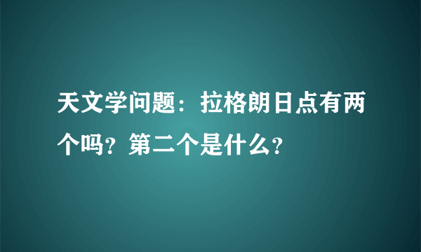 天文学问题：拉格朗日点有两个吗？第二个是什么？