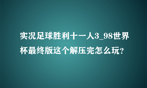 实况足球胜利十一人3_98世界杯最终版这个解压完怎么玩？