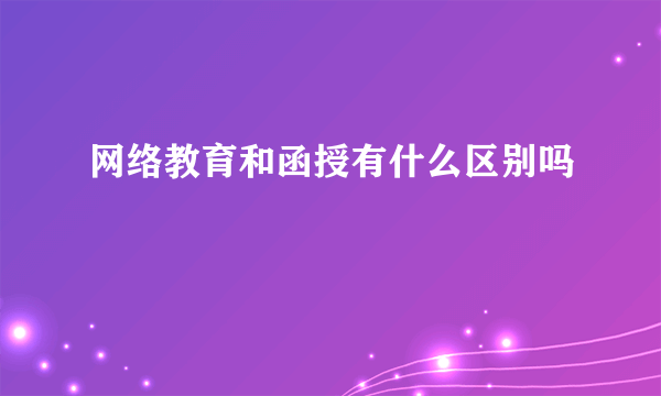 网络教育和函授有什么区别吗