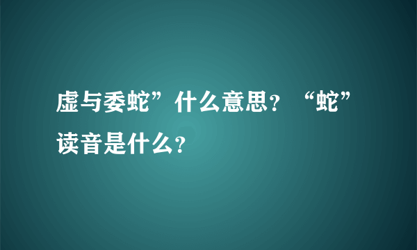 虚与委蛇”什么意思？“蛇”读音是什么？