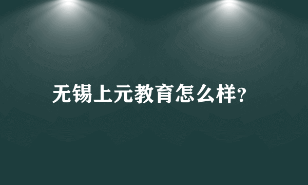 无锡上元教育怎么样？