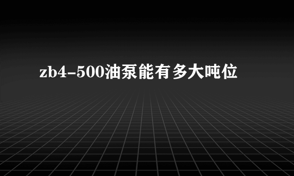 zb4-500油泵能有多大吨位