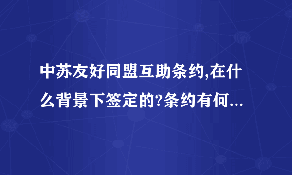 中苏友好同盟互助条约,在什么背景下签定的?条约有何规定?对当时中国的意义?