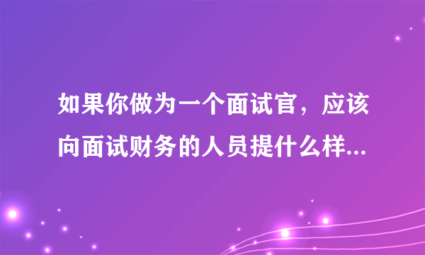 如果你做为一个面试官，应该向面试财务的人员提什么样的问题？