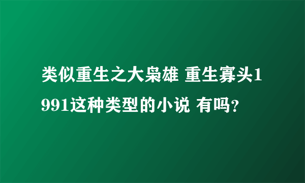 类似重生之大枭雄 重生寡头1991这种类型的小说 有吗？