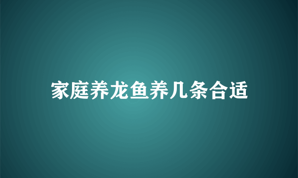 家庭养龙鱼养几条合适