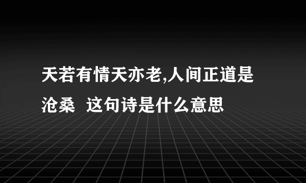 天若有情天亦老,人间正道是沧桑  这句诗是什么意思