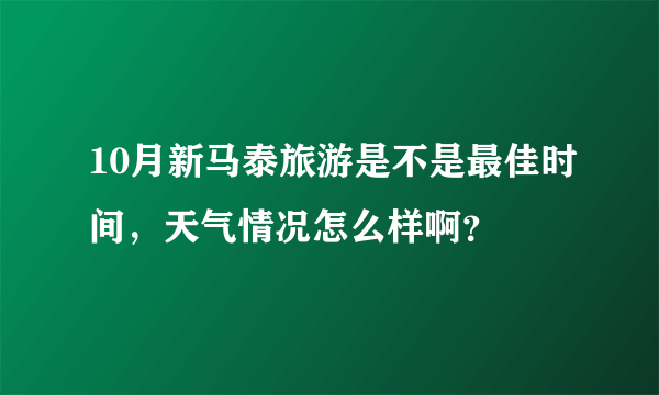 10月新马泰旅游是不是最佳时间，天气情况怎么样啊？