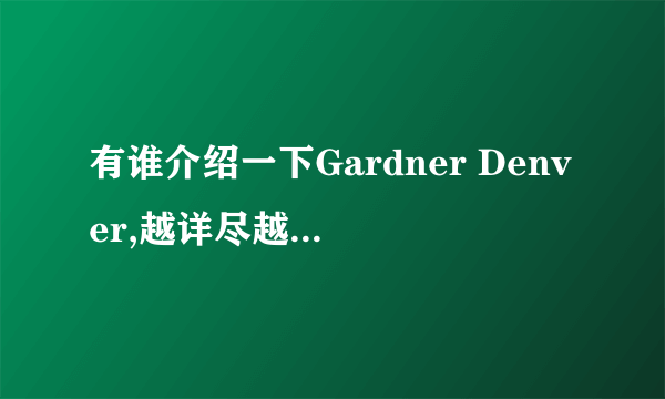 有谁介绍一下Gardner Denver,越详尽越好，历史，产品线之类的